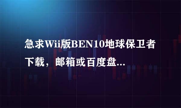 急求Wii版BEN10地球保卫者下载，邮箱或百度盘也行！Wii版的！