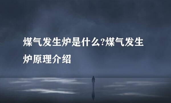 煤气发生炉是什么?煤气发生炉原理介绍