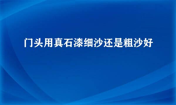 门头用真石漆细沙还是粗沙好