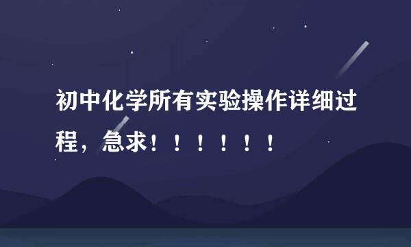 初中化学所有实验操作详细过程，急求！！！！！！