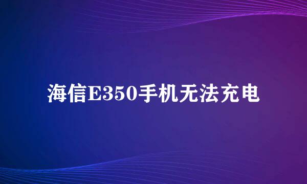 海信E350手机无法充电