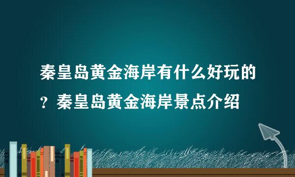 秦皇岛黄金海岸有什么好玩的？秦皇岛黄金海岸景点介绍