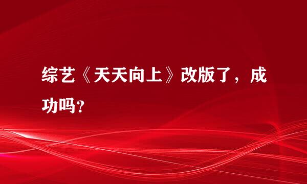 综艺《天天向上》改版了，成功吗？