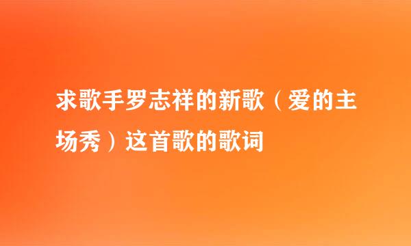 求歌手罗志祥的新歌（爱的主场秀）这首歌的歌词