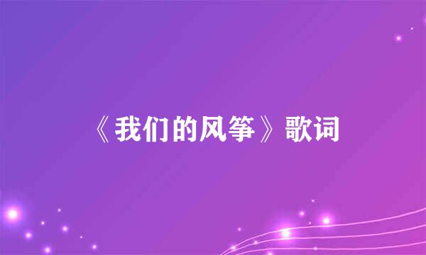 《我们的风筝》歌词