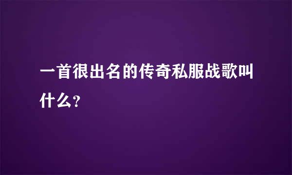 一首很出名的传奇私服战歌叫什么？