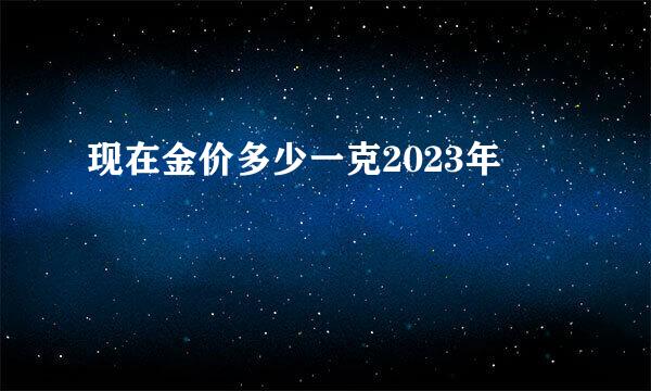 现在金价多少一克2023年