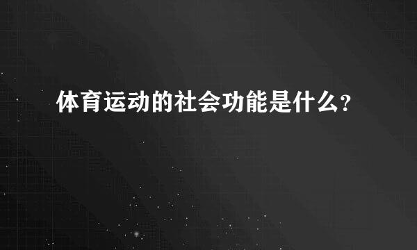 体育运动的社会功能是什么？