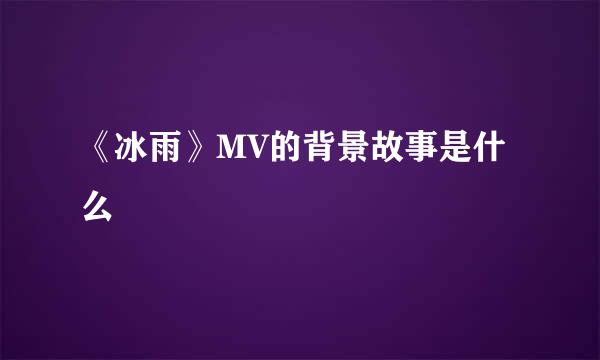 《冰雨》MV的背景故事是什么