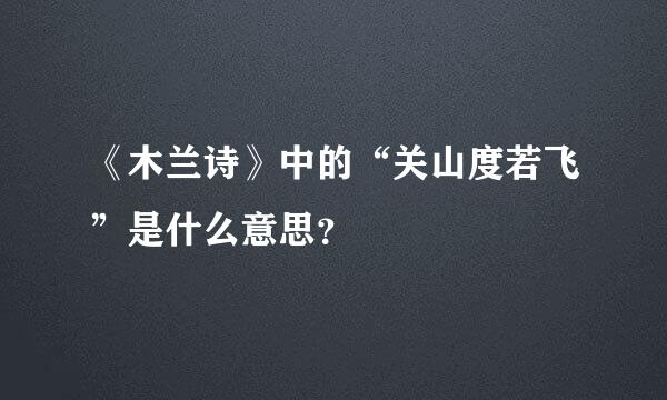 《木兰诗》中的“关山度若飞”是什么意思？