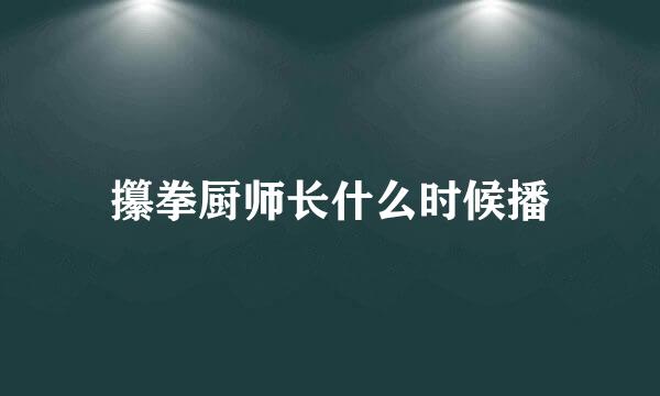 攥拳厨师长什么时候播