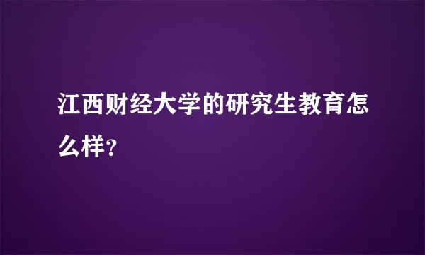 江西财经大学的研究生教育怎么样？