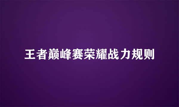 王者巅峰赛荣耀战力规则