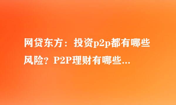 网贷东方：投资p2p都有哪些风险？P2P理财有哪些风险?p2p网贷风险主要表现在哪些方面？