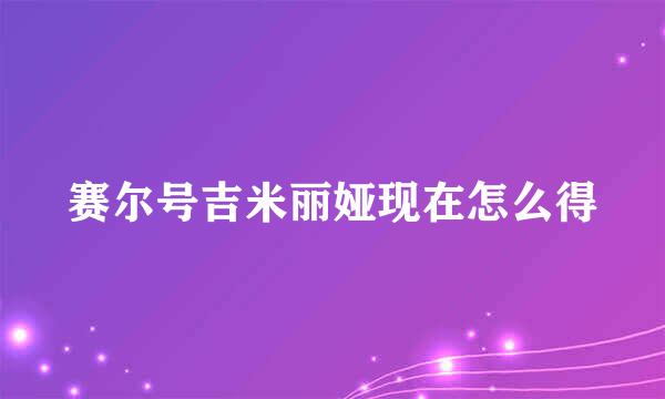 赛尔号吉米丽娅现在怎么得