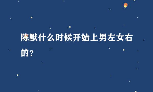 陈默什么时候开始上男左女右的？