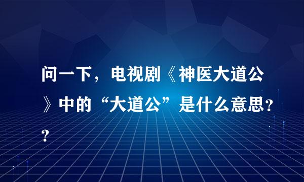 问一下，电视剧《神医大道公》中的“大道公”是什么意思？？