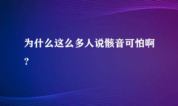 为什么这么多人说骸音可怕啊？