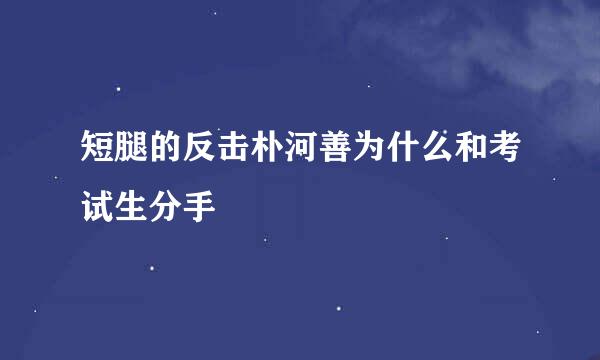 短腿的反击朴河善为什么和考试生分手