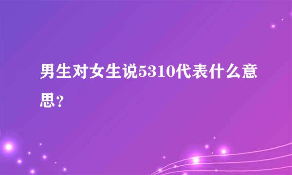 男生对女生说5310代表什么意思？