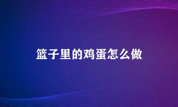 篮子里的鸡蛋怎么做