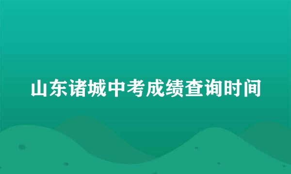 山东诸城中考成绩查询时间