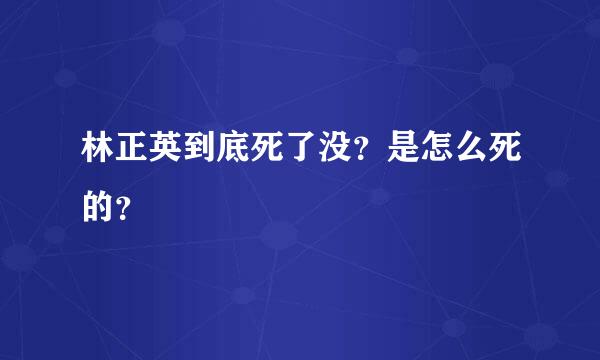 林正英到底死了没？是怎么死的？