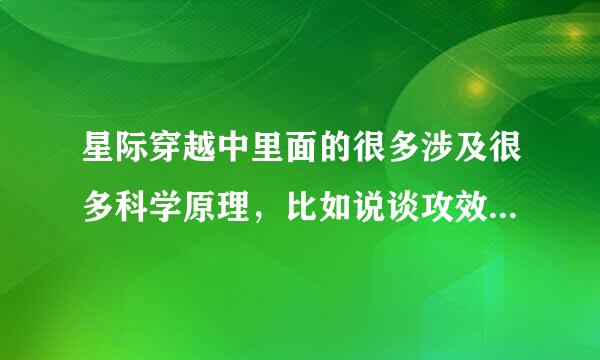 星际穿越中里面的很多涉及很多科学原理，比如说谈攻效应什么的归纳一下，并作解释