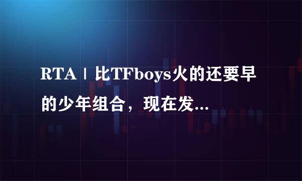 RTA｜比TFboys火的还要早的少年组合，现在发展成这样