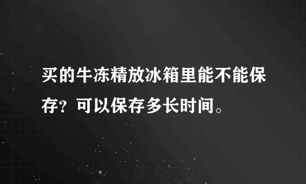 买的牛冻精放冰箱里能不能保存？可以保存多长时间。