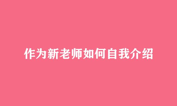 作为新老师如何自我介绍