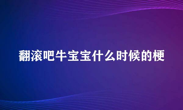 翻滚吧牛宝宝什么时候的梗