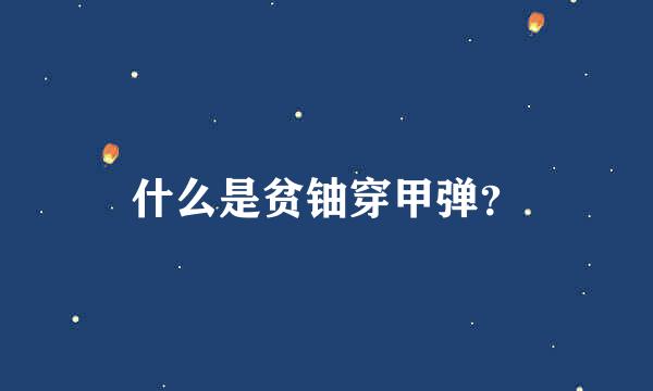 什么是贫铀穿甲弹？