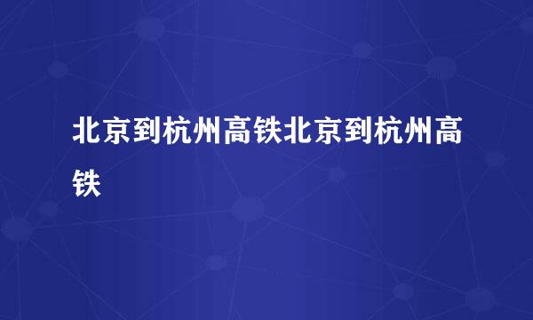 北京到杭州高铁北京到杭州高铁