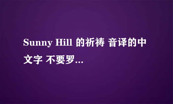 Sunny Hill 的祈祷 音译的中文字 不要罗马音 我会给高分