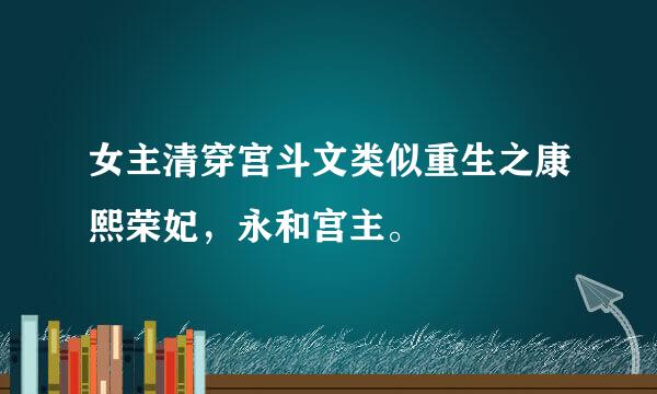 女主清穿宫斗文类似重生之康熙荣妃，永和宫主。