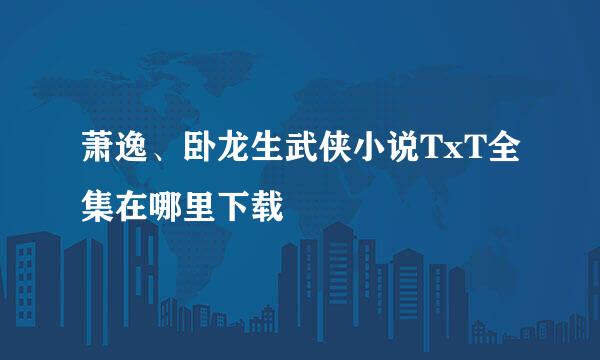 萧逸、卧龙生武侠小说TxT全集在哪里下载