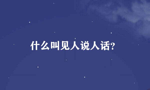 什么叫见人说人话？