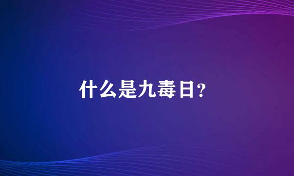 什么是九毒日？