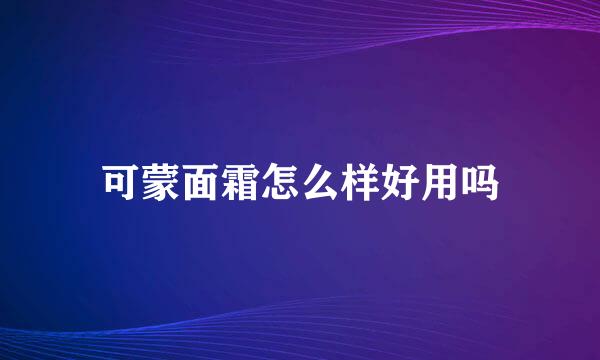 可蒙面霜怎么样好用吗