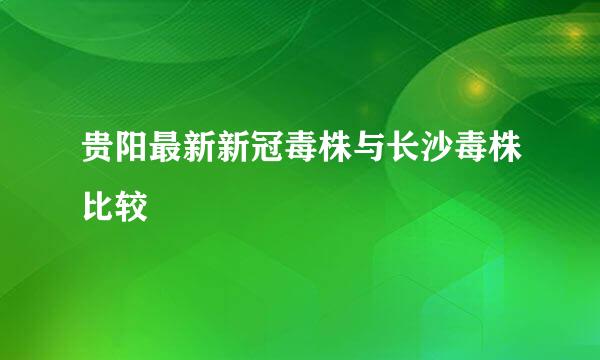 贵阳最新新冠毒株与长沙毒株比较