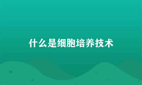 什么是细胞培养技术