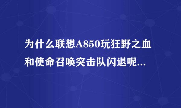 为什么联想A850玩狂野之血和使命召唤突击队闪退呢，拇指玩显示无需谷歌市场呀？