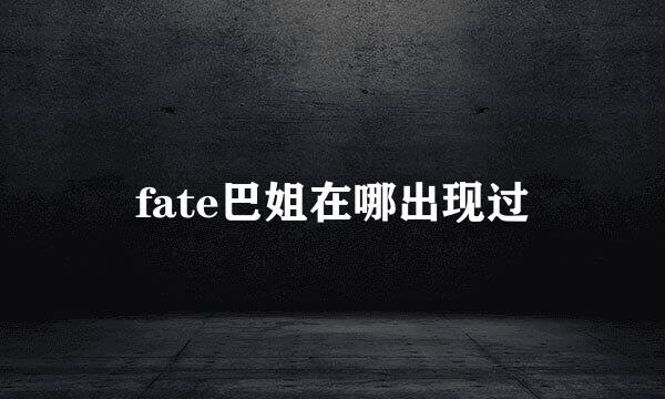 fate巴姐在哪出现过