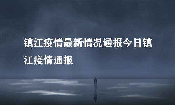 镇江疫情最新情况通报今日镇江疫情通报