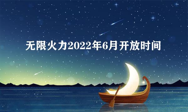 无限火力2022年6月开放时间