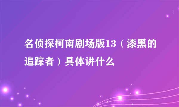 名侦探柯南剧场版13（漆黑的追踪者）具体讲什么