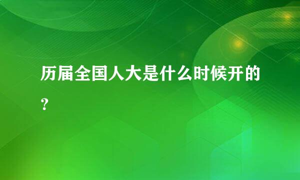 历届全国人大是什么时候开的？