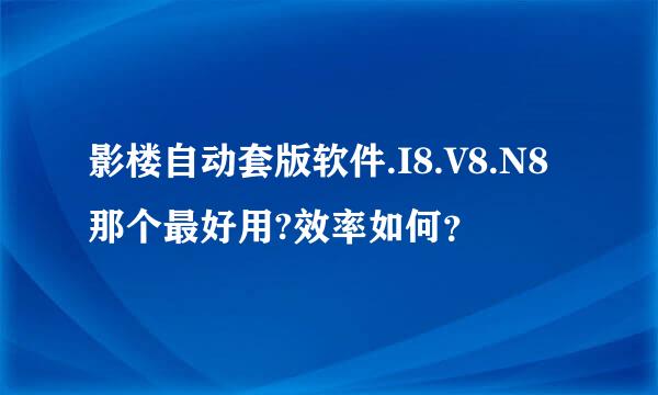 影楼自动套版软件.I8.V8.N8那个最好用?效率如何？