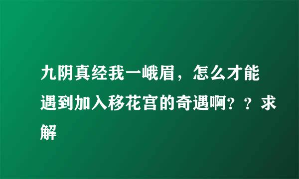 九阴真经我一峨眉，怎么才能遇到加入移花宫的奇遇啊？？求解